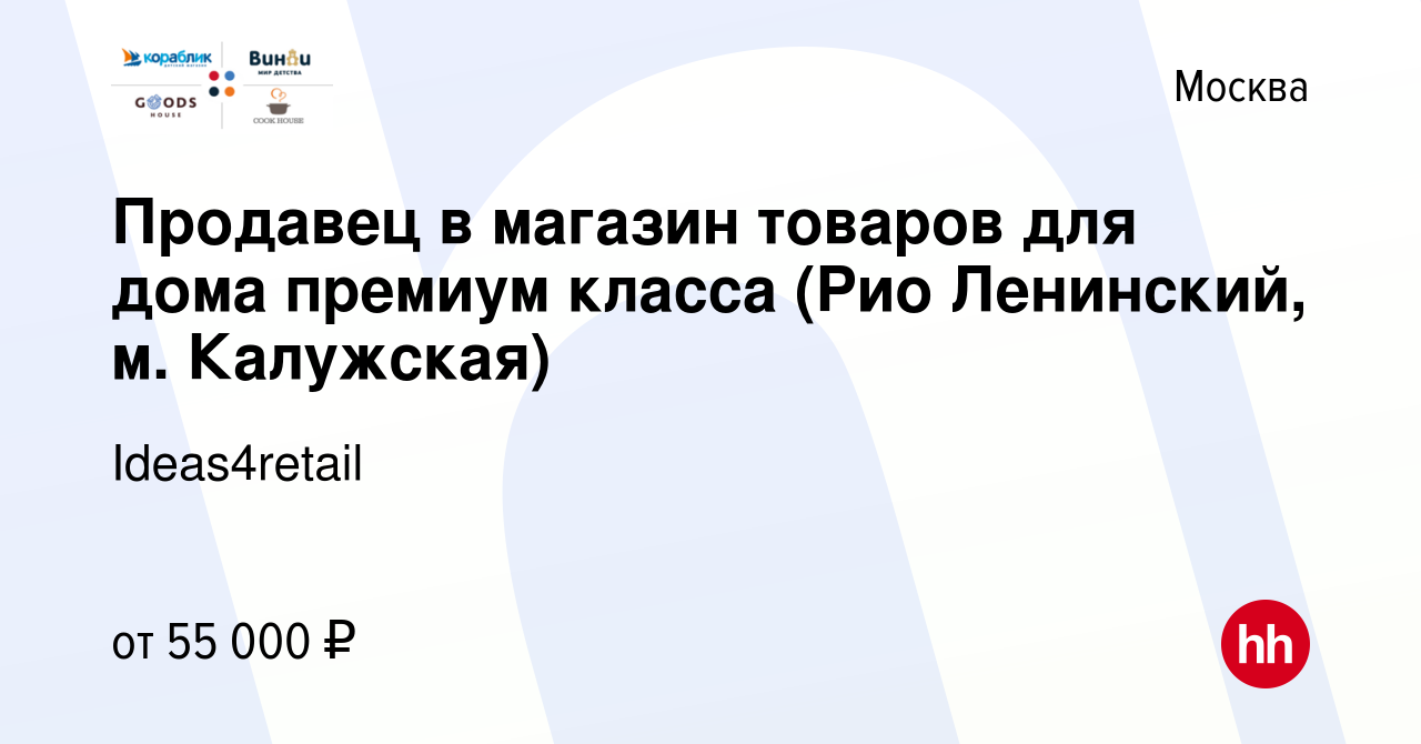 Вакансия Продавец в магазин товаров для дома премиум класса (Рио Ленинский,  м. Калужская) в Москве, работа в компании Ideas4retail (вакансия в архиве c  23 января 2023)