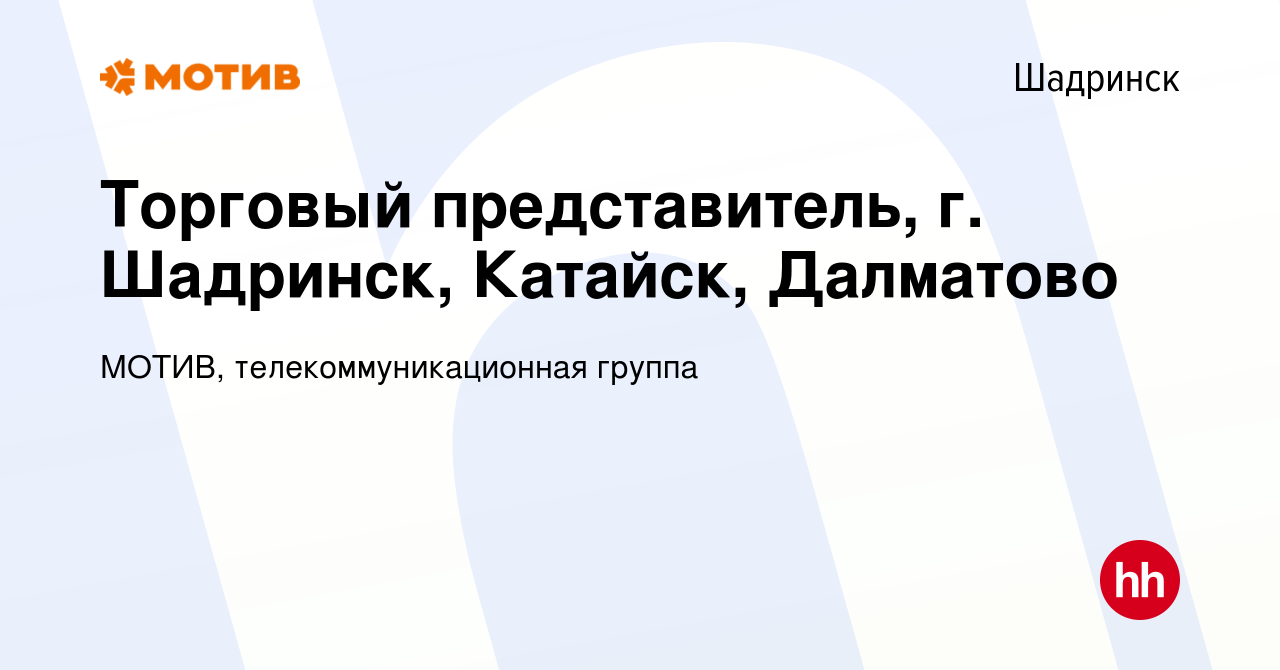 Вакансия Торговый представитель, г. Шадринск, Катайск, Далматово в  Шадринске, работа в компании МОТИВ, телекоммуникационная группа (вакансия в  архиве c 27 июля 2023)