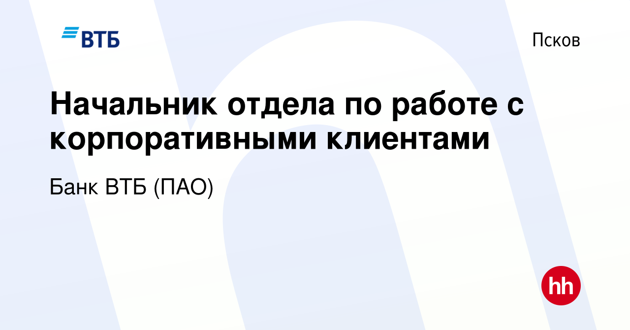 Вакансия Начальник отдела по работе с корпоративными клиентами в Пскове,  работа в компании Банк ВТБ (ПАО) (вакансия в архиве c 8 декабря 2022)