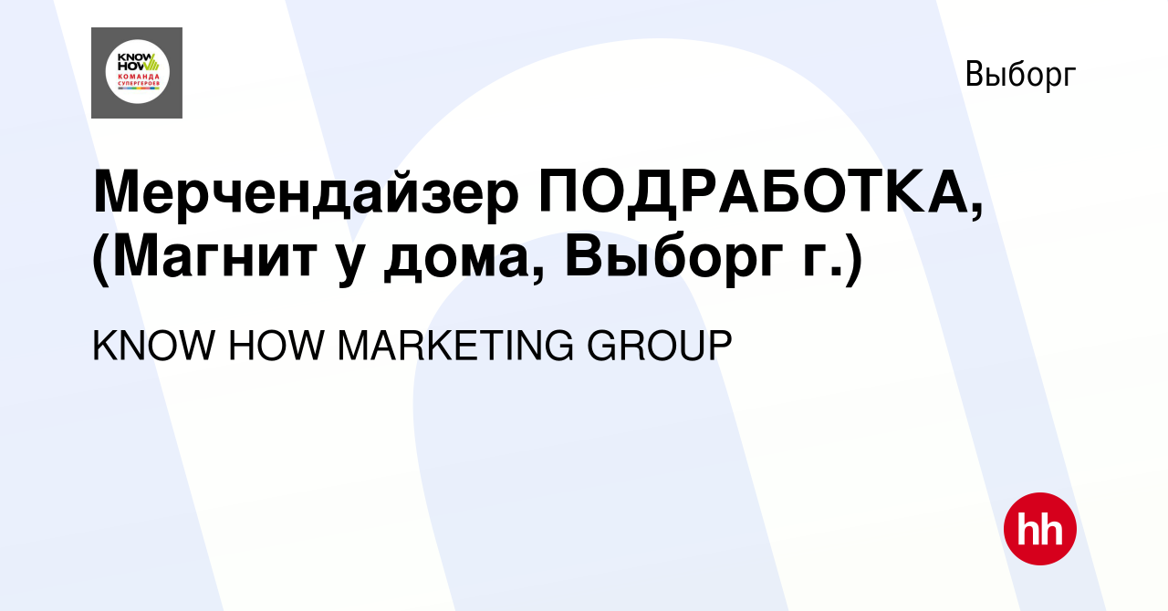 Вакансия Мерчендайзер ПОДРАБОТКА, (Магнит у дома, Выборг г.) в Выборге,  работа в компании KNOW HOW MARKETING GROUP (вакансия в архиве c 28 мая 2023)