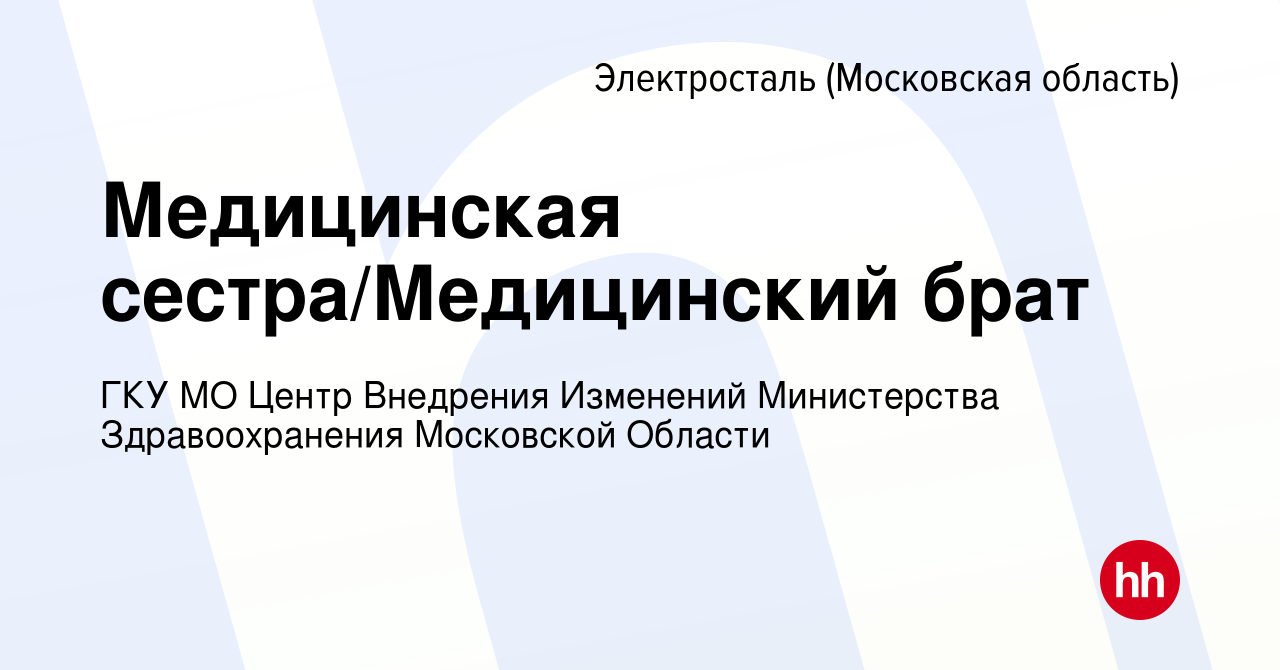 Вакансия Медицинская сестра/Медицинский брат в Электростали, работа в  компании ГКУ МО Центр Внедрения Изменений Министерства Здравоохранения  Московской Области (вакансия в архиве c 24 декабря 2023)