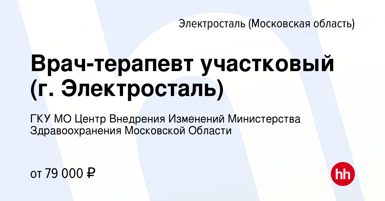 Вакансия Врач-терапевт участковый (г. Электросталь) в Электростали, работа  в компании ГКУ МО Центр Внедрения Изменений Министерства Здравоохранения  Московской Области