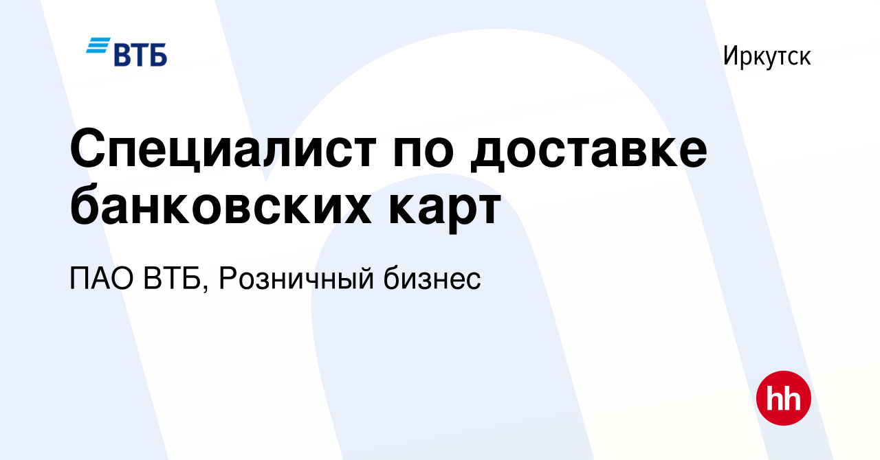 Вакансия Специалист по доставке банковских карт в Иркутске, работа в  компании ПАО ВТБ, Розничный бизнес