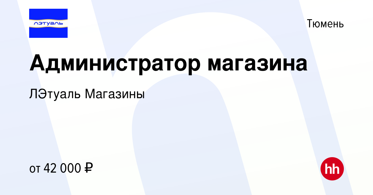 Вакансия Администратор магазина в Тюмени, работа в компании ЛЭтуаль  Магазины (вакансия в архиве c 8 декабря 2022)