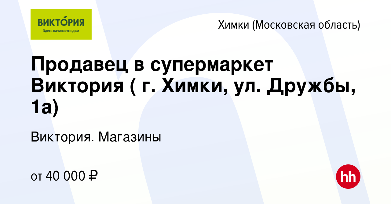 Вакансия Продавец в супермаркет Виктория ( г. Химки, ул. Дружбы, 1а) в  Химках, работа в компании Виктория. Магазины (вакансия в архиве c 27 января  2023)