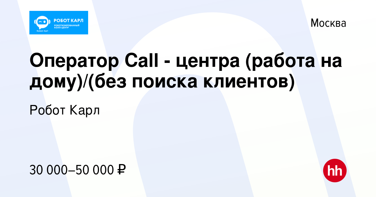 Вакансия Оператор Call - центра (работа на дому)/(без поиска клиентов) в  Москве, работа в компании Робот Карл (вакансия в архиве c 11 апреля 2023)