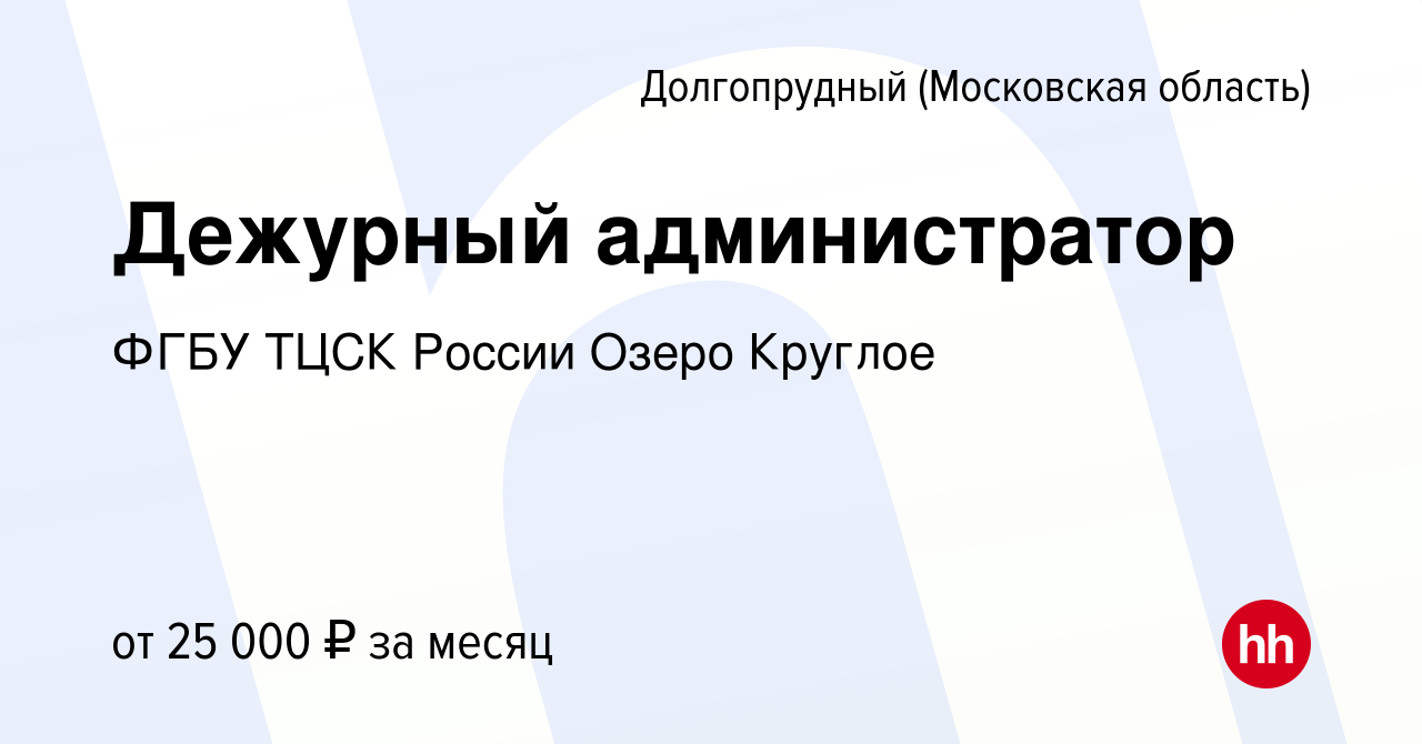 Вакансия Дежурный администратор в Долгопрудном, работа в компании ФГБУ ТЦСК  России Озеро Круглое (вакансия в архиве c 8 декабря 2022)