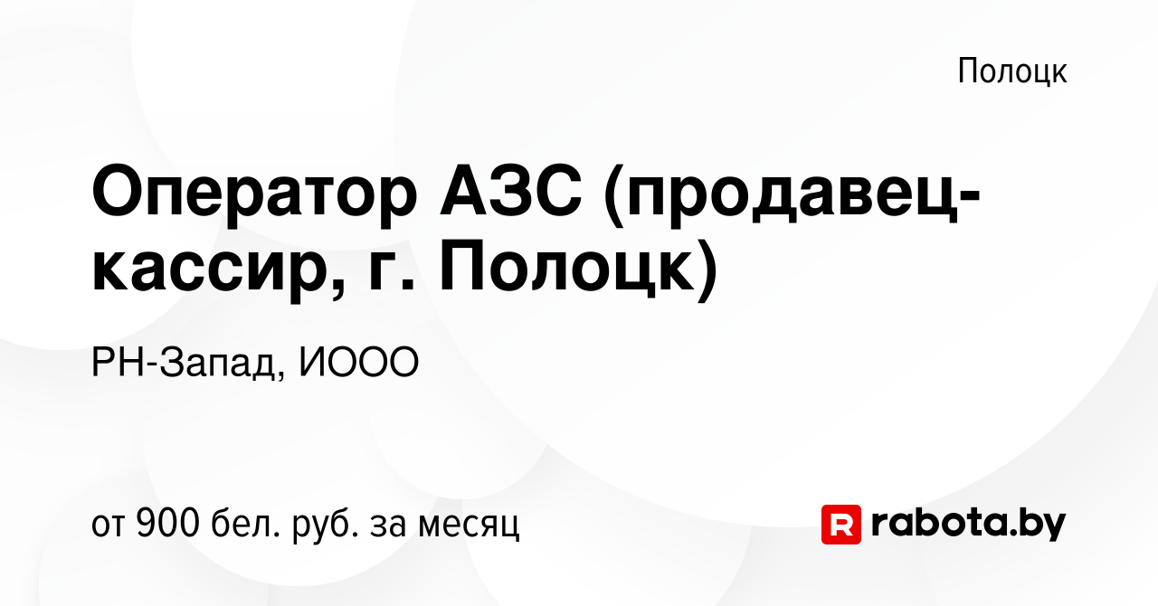 Вакансия Оператор АЗС (продавец-кассир, г. Полоцк) в Полоцке, работа в  компании РН-Запад, ИООО (вакансия в архиве c 8 декабря 2022)