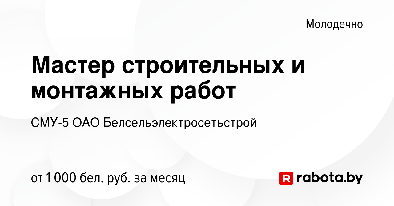 Вакансия Мастер строительных и монтажных работ в Молодечно, работа в  компании СМУ-5 ОАО Белсельэлектросетьстрой (вакансия в архиве c 9 декабря  2022)