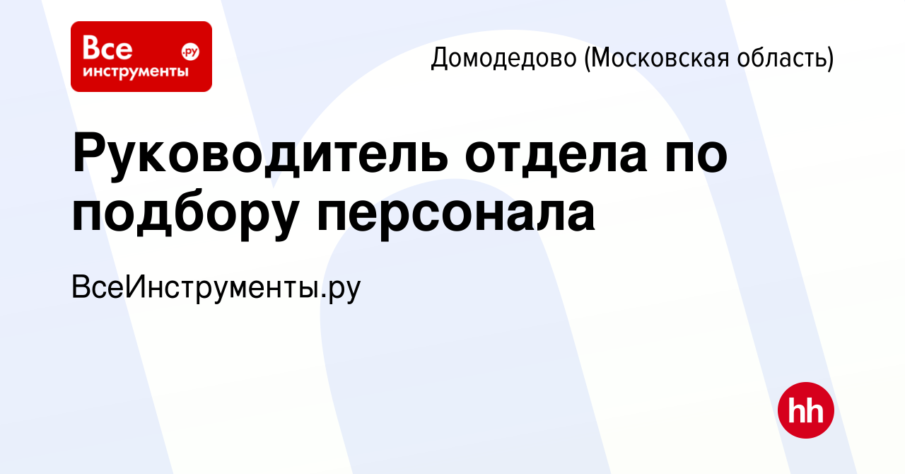 Вакансия Руководитель отдела по подбору персонала в Домодедово, работа в  компании ВсеИнструменты.ру (вакансия в архиве c 18 декабря 2022)