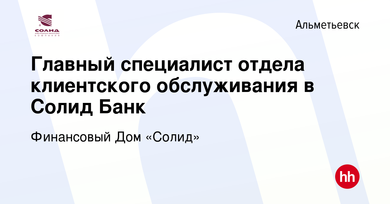 Вакансия Главный специалист отдела клиентского обслуживания в Солид Банк в  Альметьевске, работа в компании Финансовый Дом «Солид» (вакансия в архиве c  9 декабря 2022)