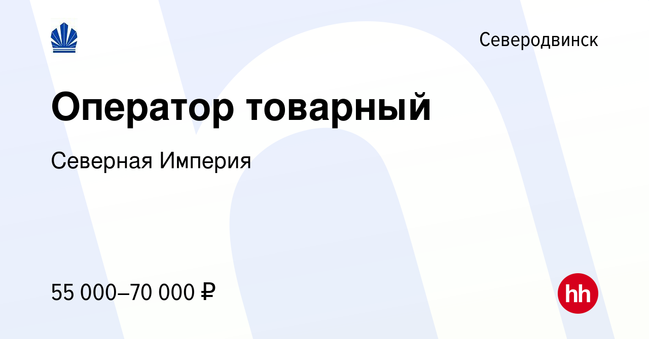 Вакансия Оператор товарный в Северодвинске, работа в компании Северная  Империя (вакансия в архиве c 9 декабря 2022)