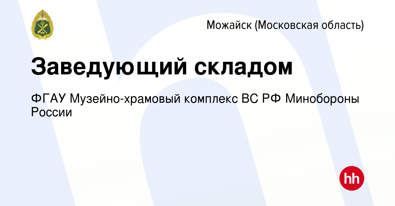 Вакансия Заведующий складом в Можайске, работа в компании ФГАУ  Музейно-храмовый комплекс ВС РФ Минобороны России (вакансия в архиве c 9  декабря 2022)