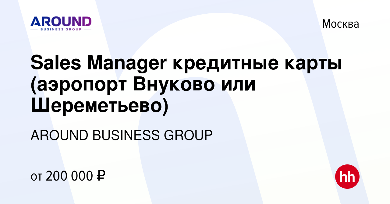 Вакансия Sales Manager кредитные карты (аэропорт Внуково или Шереметьево) в  Москве, работа в компании AROUND BUSINESS GROUP (вакансия в архиве c 13  февраля 2023)