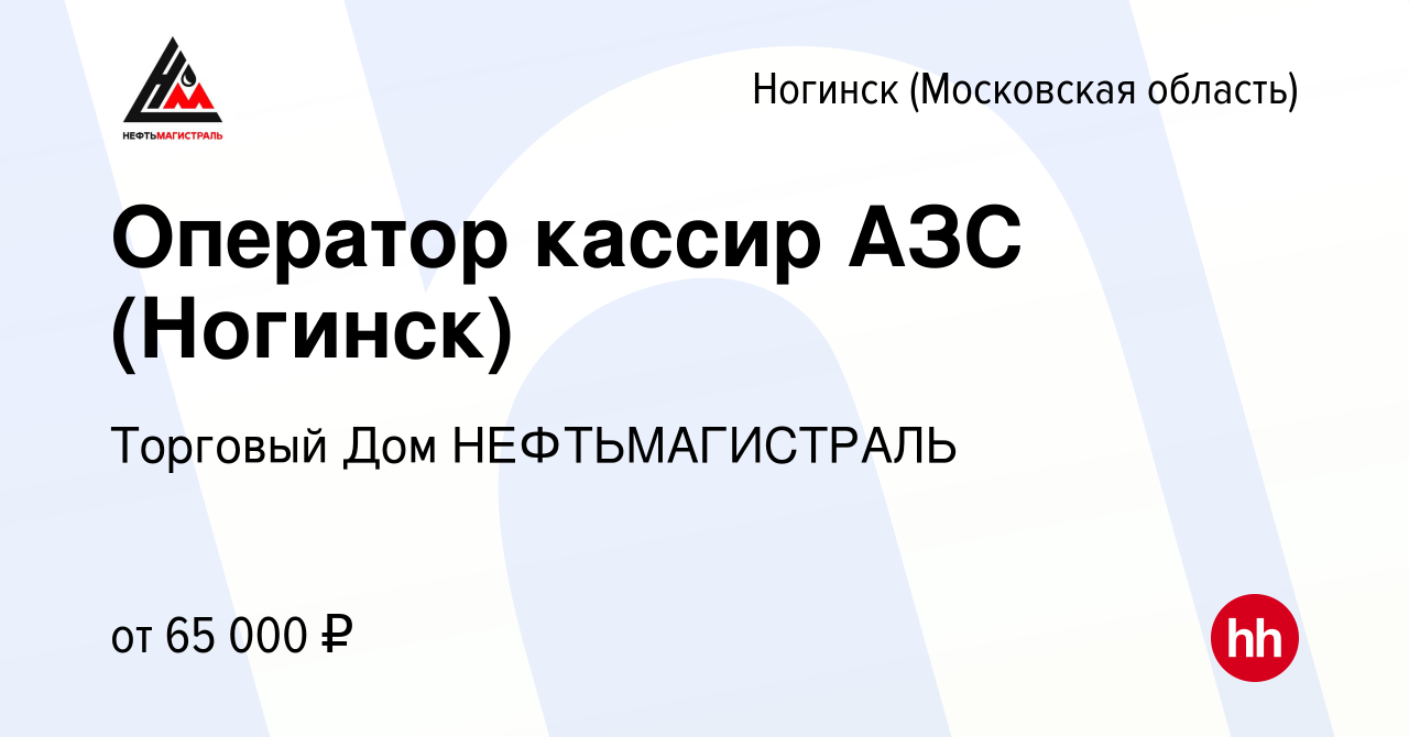 Вакансия Оператор кассир АЗС (Ногинск) в Ногинске, работа в компании  Торговый Дом НЕФТЬМАГИСТРАЛЬ (вакансия в архиве c 15 февраля 2023)