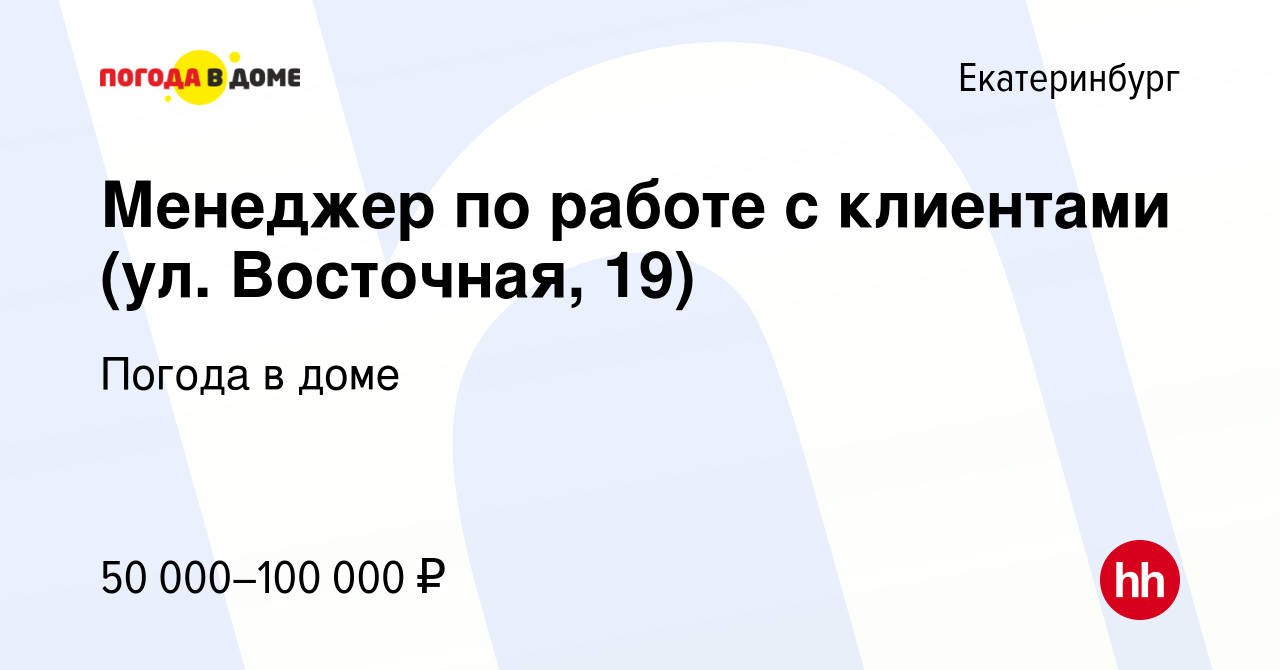 Вакансия Менеджер по работе с клиентами (ул. Восточная, 19) в  Екатеринбурге, работа в компании Погода в доме (вакансия в архиве c 9  декабря 2022)