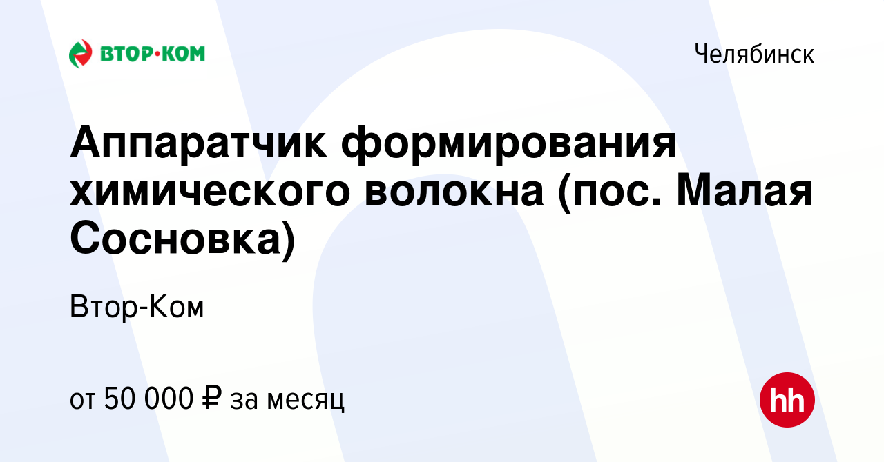 Вакансия Аппаратчик формирования химического волокна (пос. Малая Сосновка)  в Челябинске, работа в компании Втор-Ком (вакансия в архиве c 10 февраля  2023)