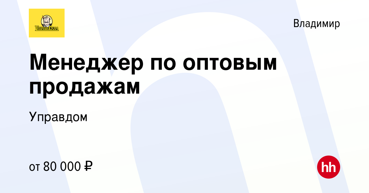 Вакансия Менеджер по оптовым продажам во Владимире, работа в компании  Управдом (вакансия в архиве c 30 января 2023)