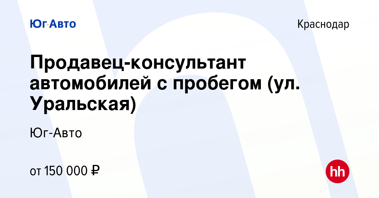 Вакансия Продавец-консультант автомобилей с пробегом (ул. Уральская) в  Краснодаре, работа в компании Юг-Авто (вакансия в архиве c 19 декабря 2022)