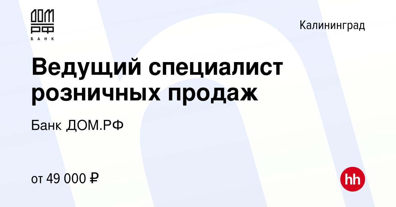 Вакансия Ведущий специалист розничных продаж в Калининграде, работа в  компании Банк ДОМ.РФ (вакансия в архиве c 23 января 2023)