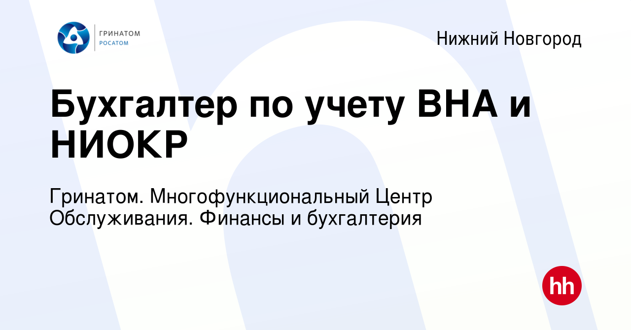 Вакансия Бухгалтер по учету ВНА и НИОКР в Нижнем Новгороде, работа в  компании Гринатом. Многофункциональный Центр Обслуживания. Финансы и  бухгалтерия (вакансия в архиве c 2 августа 2023)