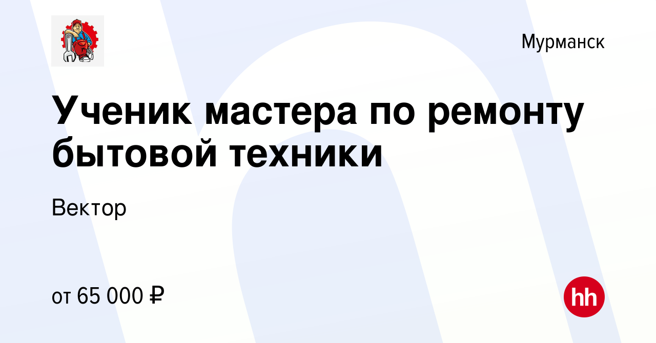 Вакансия Ученик мастера по ремонту бытовой техники в Мурманске, работа в  компании Вектор (вакансия в архиве c 10 декабря 2022)