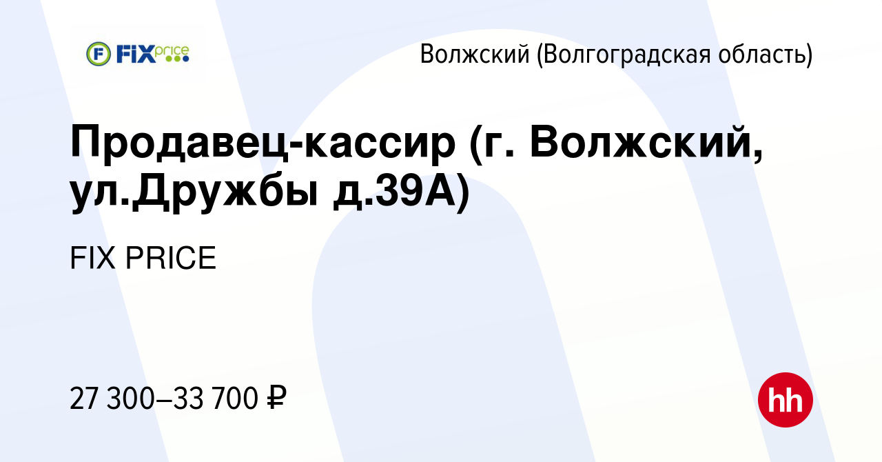 Вакансия Продавец-кассир (г. Волжский, ул.Дружбы д.39А) в Волжском  (Волгоградская область), работа в компании FIX PRICE (вакансия в архиве c 3  февраля 2023)