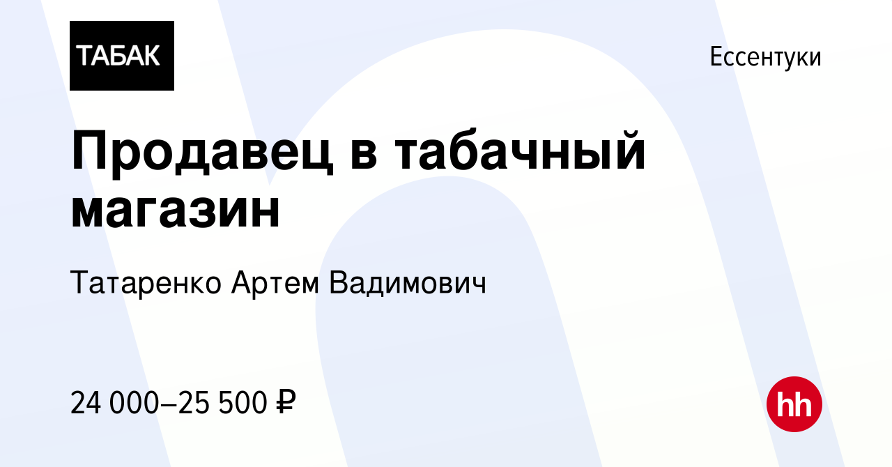 Вакансия Продавец в табачный магазин в Ессентуки, работа в компании  Татаренко Артем Вадимович (вакансия в архиве c 10 декабря 2022)