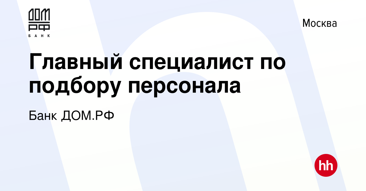 Вакансия Главный специалист по подбору персонала в Москве, работа в  компании Банк ДОМ.РФ (вакансия в архиве c 13 января 2023)