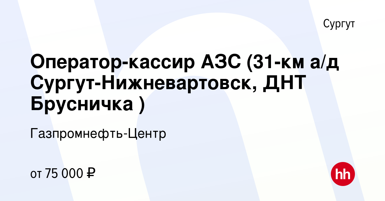 Вакансия Оператор-кассир АЗС (31-км а/д Сургут-Нижневартовск, ДНТ Брусничка  ) в Сургуте, работа в компании Гaзпромнефть-Центр (вакансия в архиве c 9  октября 2023)