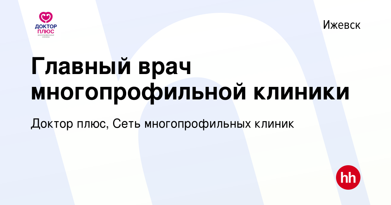 Вакансия Главный врач многопрофильной клиники в Ижевске, работа в компании Доктор  плюс, Сеть многопрофильных клиник (вакансия в архиве c 14 декабря 2022)