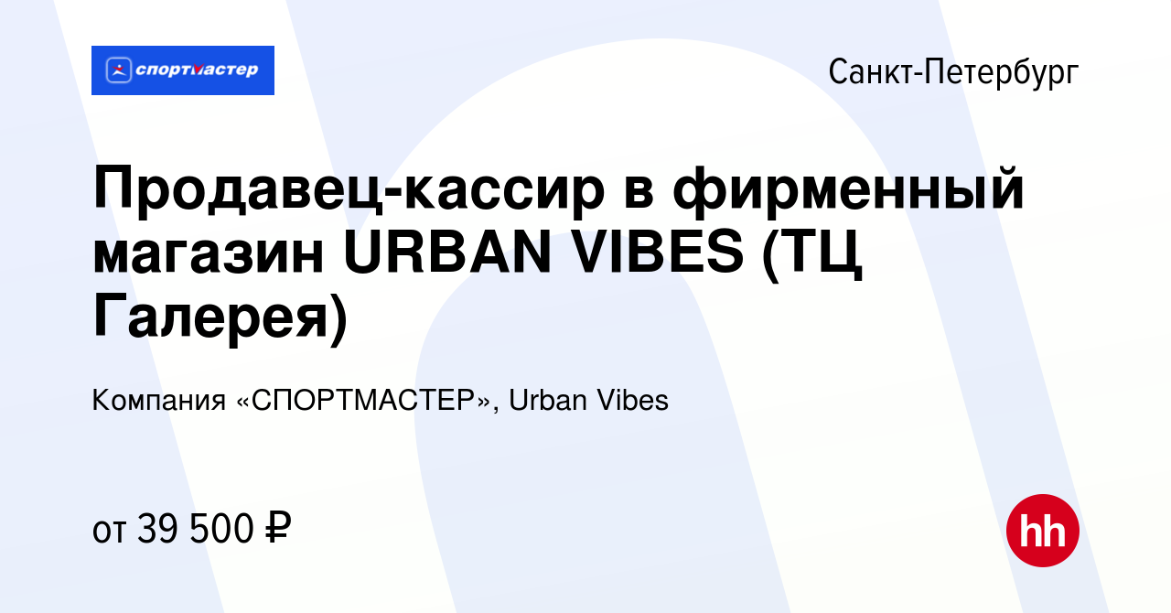 Вакансия Продавец-кассир в фирменный магазин URBAN VIBES (ТЦ Галерея) в  Санкт-Петербурге, работа в компании Компания «СПОРТМАСТЕР», Urban Vibes  (вакансия в архиве c 7 августа 2023)