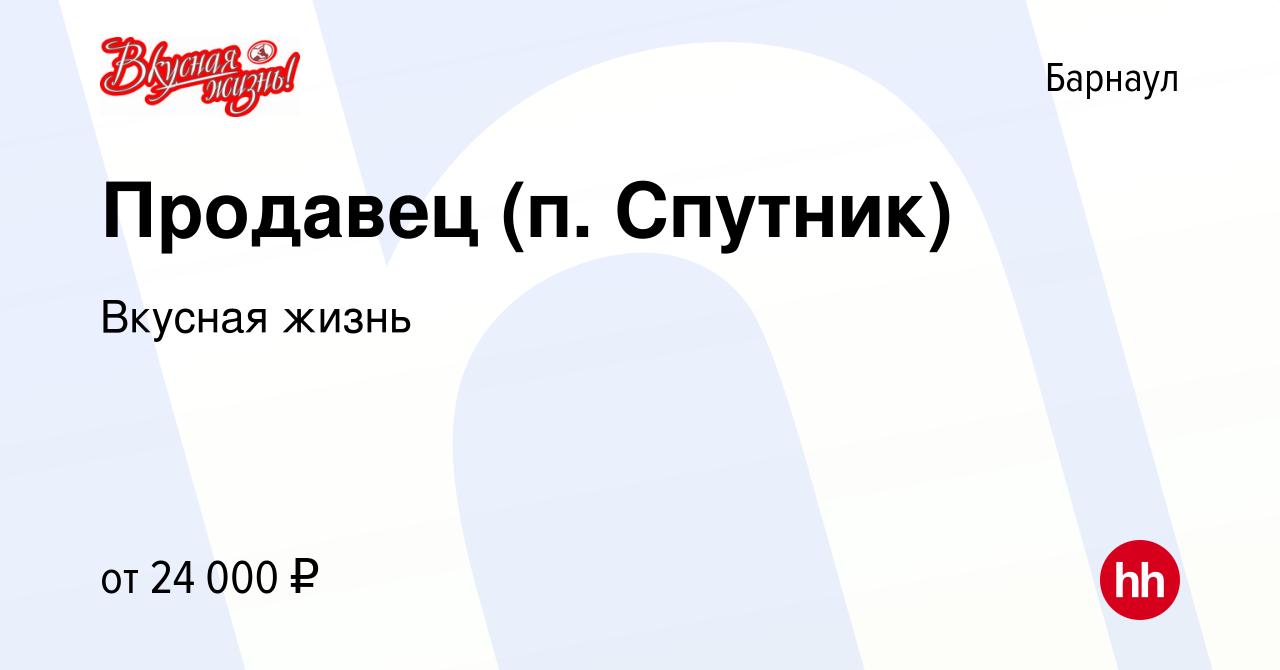 Вакансия Продавец (п. Спутник) в Барнауле, работа в компании Вкусная жизнь  (вакансия в архиве c 15 января 2023)