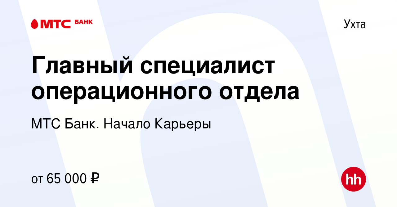 Вакансия Главный специалист операционного отдела в Ухте, работа в компании  МТС Банк. Начало Карьеры (вакансия в архиве c 23 ноября 2022)