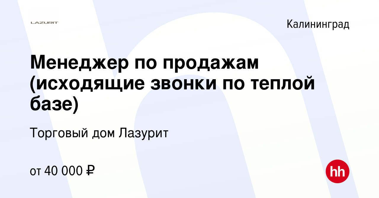 Вакансия Менеджер по продажам (исходящие звонки по теплой базе) в  Калининграде, работа в компании Торговый дом Лазурит (вакансия в архиве c  11 ноября 2023)