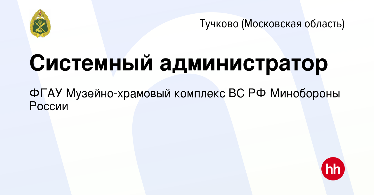 Вакансия Системный администратор в Тучкове, работа в компании ФГАУ  Музейно-храмовый комплекс ВС РФ Минобороны России (вакансия в архиве c 11  декабря 2022)