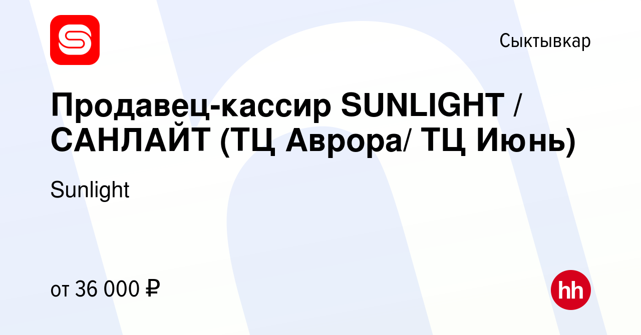 Вакансия Продавец-кассир SUNLIGHT / САНЛАЙТ (ТЦ Аврора/ ТЦ Июнь) в  Сыктывкаре, работа в компании Sunlight (вакансия в архиве c 9 февраля 2023)