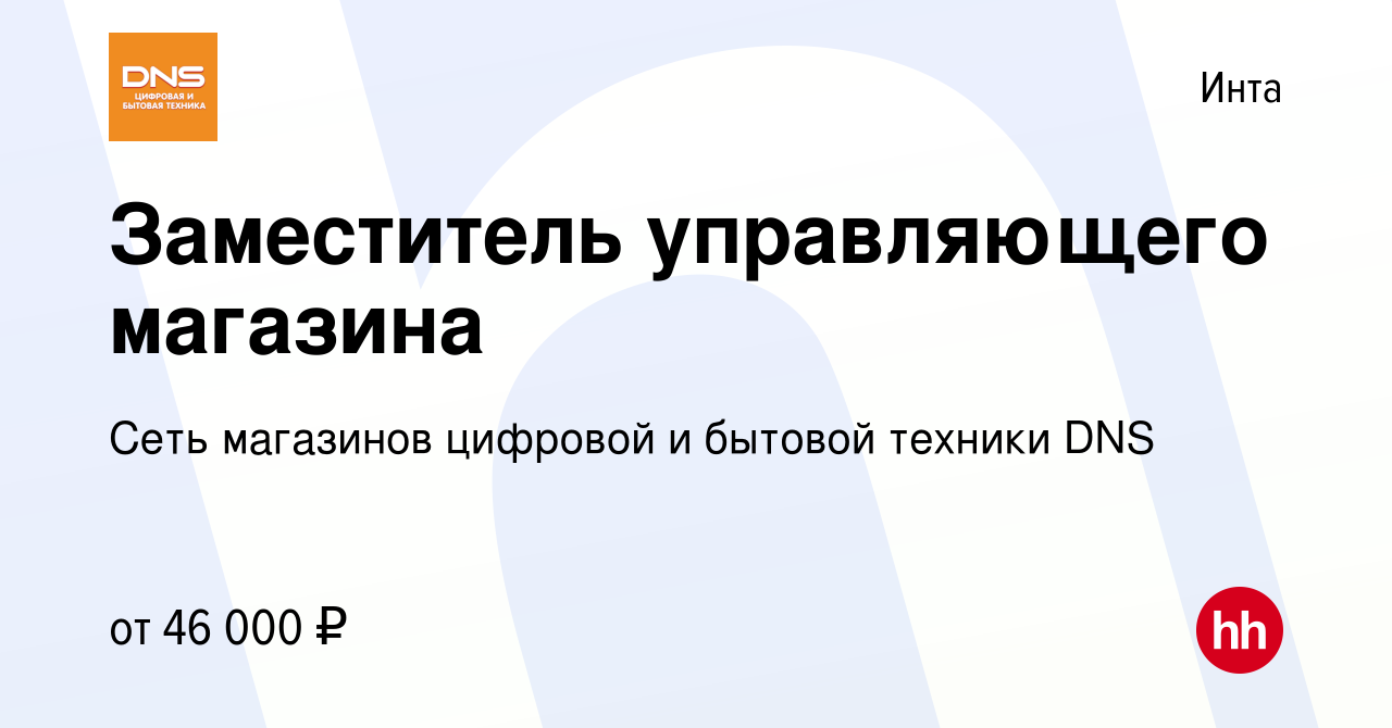 Вакансия Заместитель управляющего магазина в Инте, работа в компании Сеть  магазинов цифровой и бытовой техники DNS (вакансия в архиве c 5 декабря  2022)