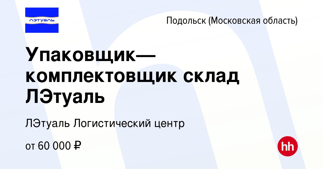 Вакансия Упаковщик—комплектовщик склад ЛЭтуаль в Подольске (Московская  область), работа в компании ЛЭтуаль Логистический центр (вакансия в архиве  c 5 февраля 2023)