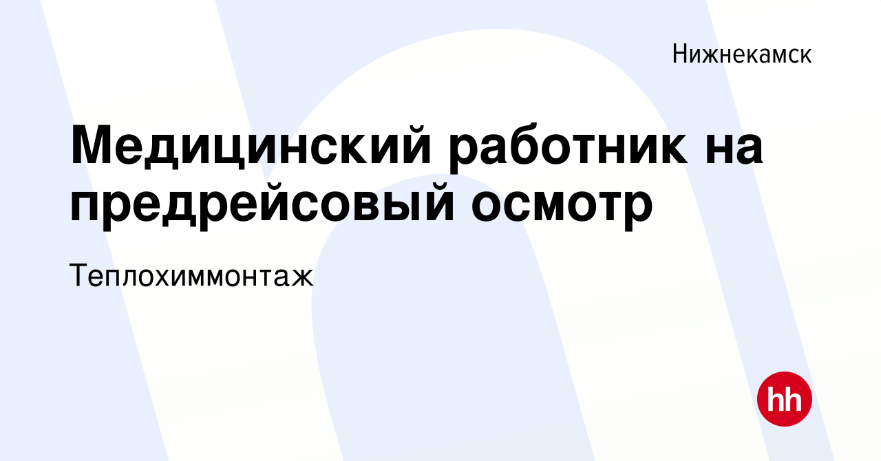 Вакансия Медицинский работник на предрейсовый осмотр в Нижнекамске, работа  в компании Теплохиммонтаж (вакансия в архиве c 12 декабря 2022)