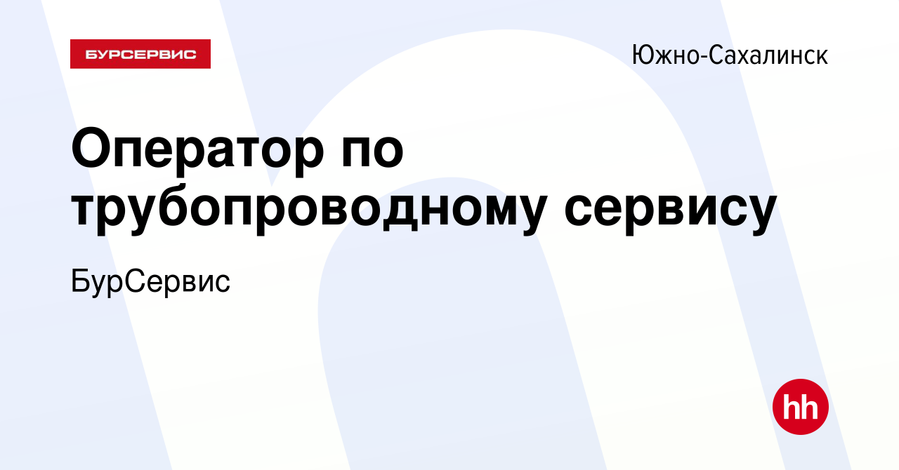 Вакансия Оператор по трубопроводному сервису в Южно-Сахалинске, работа в  компании БурСервис (вакансия в архиве c 27 декабря 2022)