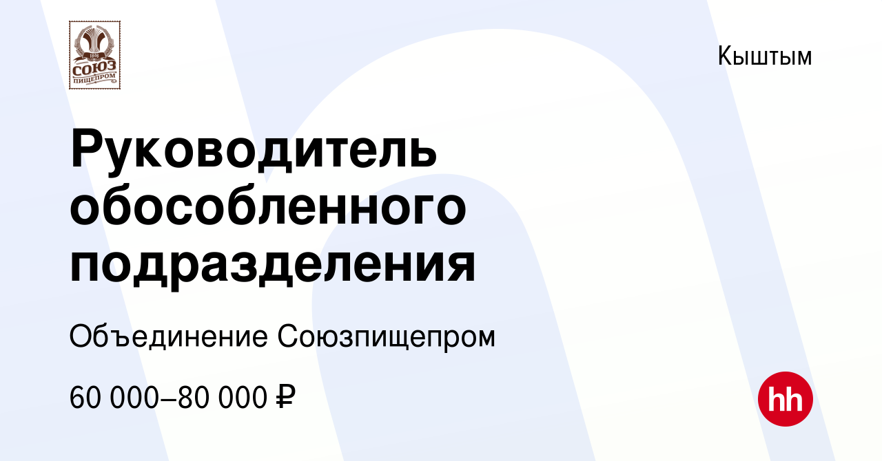 Вакансия Руководитель обособленного подразделения в Кыштыме, работа в  компании Объединение Союзпищепром (вакансия в архиве c 9 августа 2023)