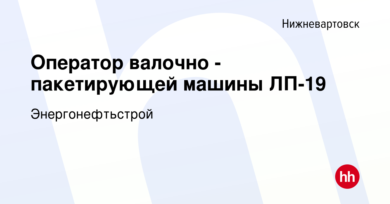 Вакансия Оператор валочно - пакетирующей машины ЛП-19 в Нижневартовске,  работа в компании Энергонефтьстрой (вакансия в архиве c 12 декабря 2022)