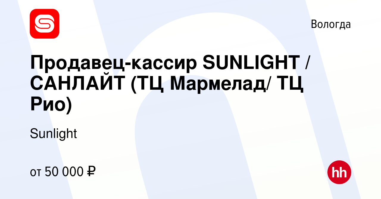 Вакансия Продавец-кассир SUNLIGHT / САНЛАЙТ (ТЦ Мармелад/ ТЦ Рио) в  Вологде, работа в компании Sunlight (вакансия в архиве c 10 февраля 2023)