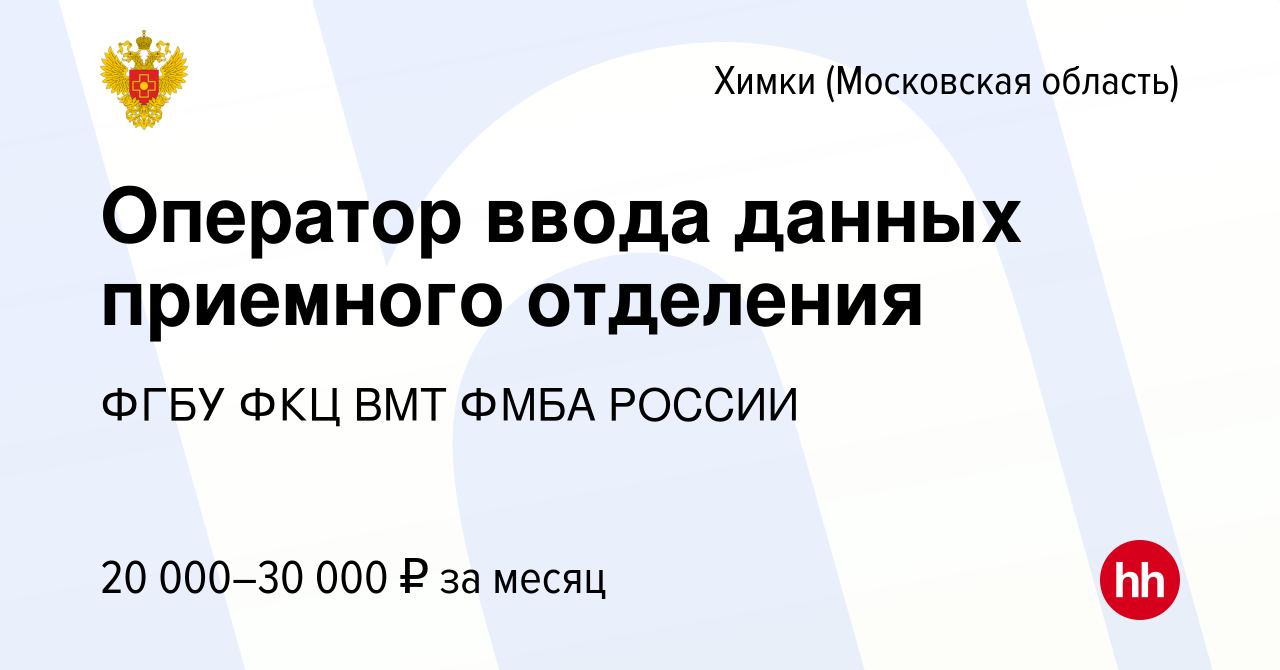 Вакансия Оператор ввода данных приемного отделения в Химках, работа в  компании ФГБУ ФКЦ ВМТ ФМБА РОССИИ (вакансия в архиве c 23 ноября 2022)