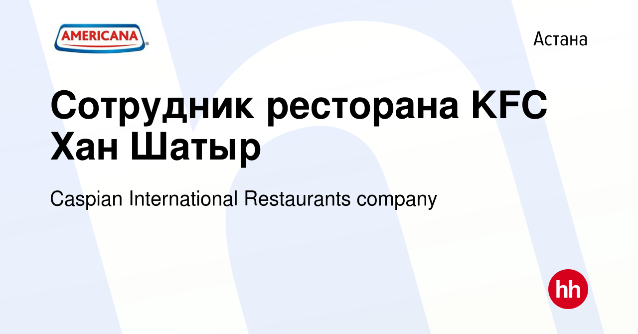 Вакансия Сотрудник ресторана KFC Хан Шатыр в Астане, работа в компании  Caspian International Restaurants company (вакансия в архиве c 7 февраля  2023)