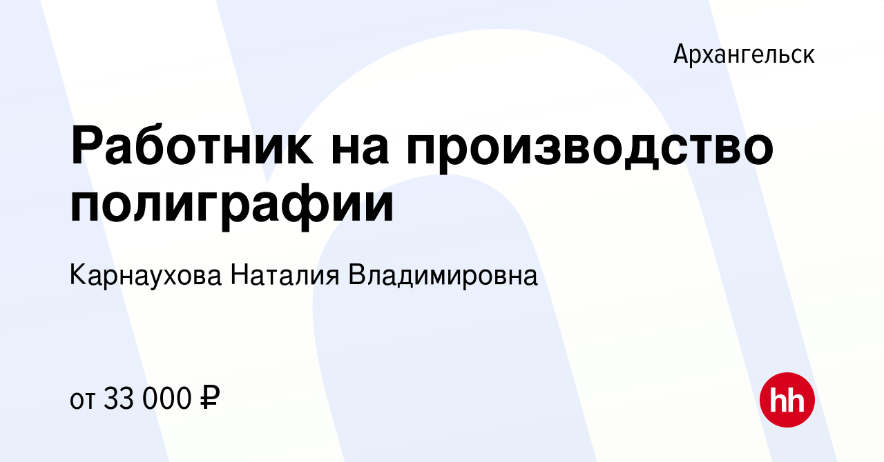 Вакансия Работник на производство полиграфии в Архангельске, работа в  компании Карнаухова Наталия Владимировна (вакансия в архиве c 25 декабря  2022)