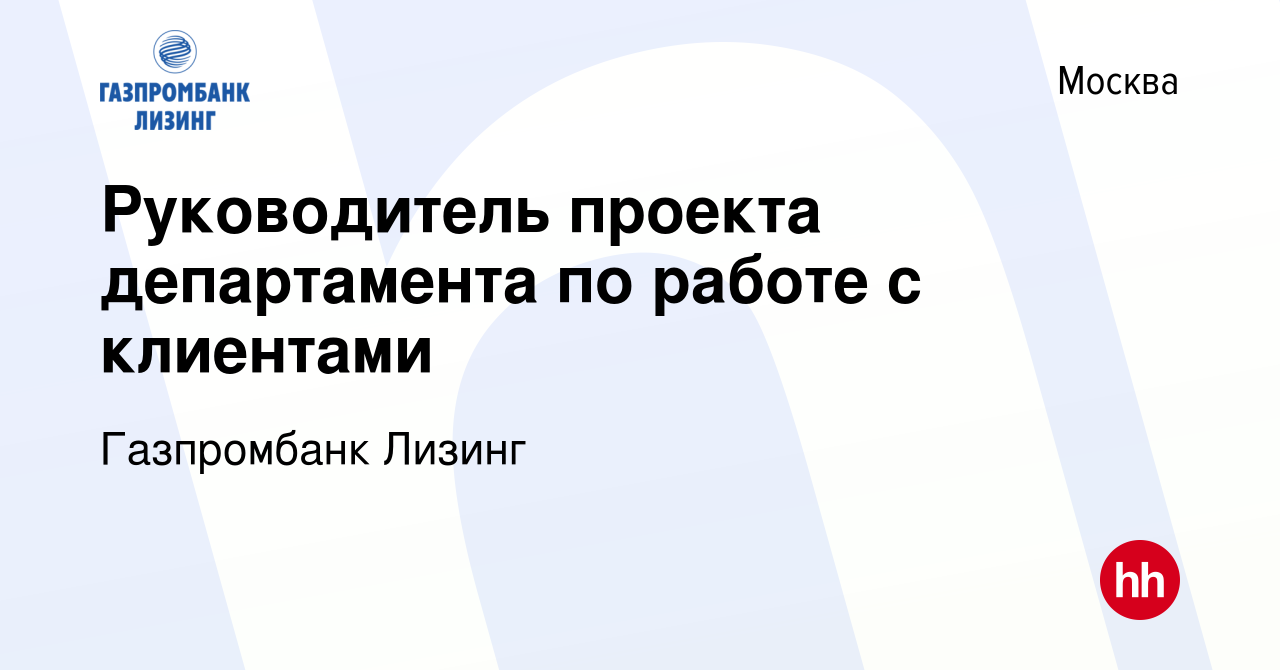 Вакансия Руководитель проекта департамента по работе с клиентами в Москве,  работа в компании Газпромбанк Лизинг (вакансия в архиве c 20 декабря 2022)