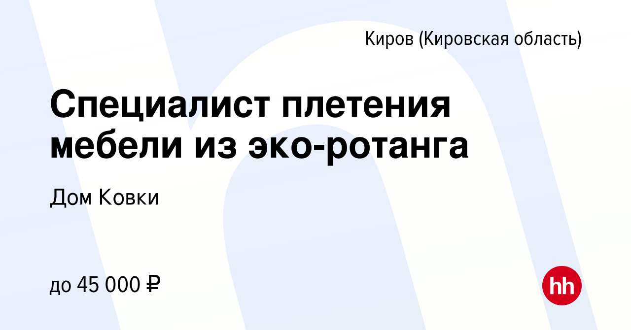 Вакансия Специалист плетения мебели из эко-ротанга в Кирове (Кировская  область), работа в компании Дом Ковки (вакансия в архиве c 14 декабря 2022)