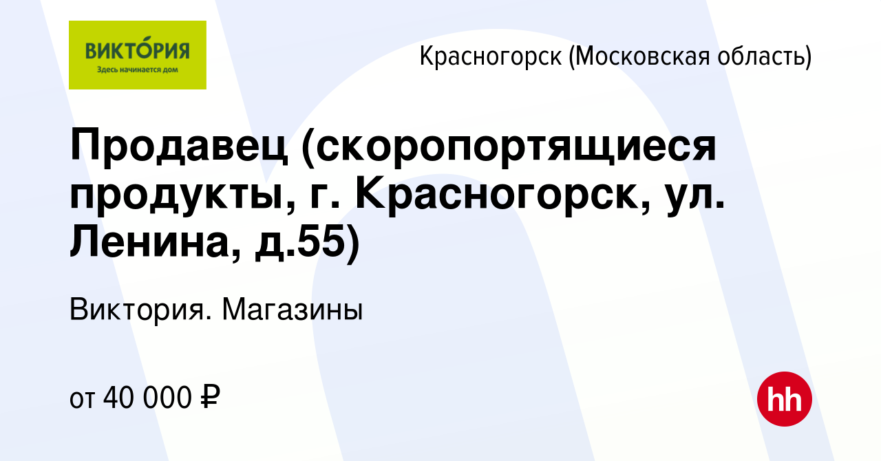 Вакансия Продавец (скоропортящиеся продукты, г. Красногорск, ул. Ленина, д. 55) в Красногорске, работа в компании Виктория. Магазины (вакансия в архиве  c 26 февраля 2023)